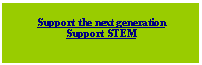 Text Box: Support the next generationSupport STEM